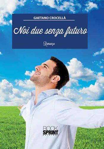 Noi due senza futuro - Gaetano Crocellà - Libro BooksprintEdizioni 2016 | Libraccio.it