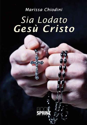 Sia lodato Gesù Cristo - Marissa Chiodini - Libro BooksprintEdizioni 2016 | Libraccio.it