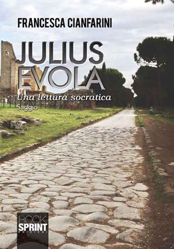 Julius Evola. Una lettura socratica - Francesca Cianfarini - Libro BooksprintEdizioni 2016 | Libraccio.it