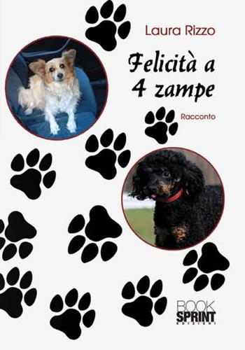 Felicità a 4 zampe - Laura Rizzo - Libro BooksprintEdizioni 2017 | Libraccio.it