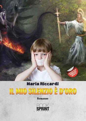 Il mio silenzio è d'oro - Maria Riccardi - Libro BooksprintEdizioni 2016 | Libraccio.it