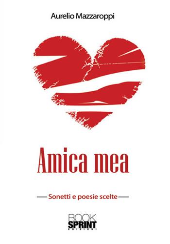 Amica mea. Sonetti e poesie scelte - Aurelio Mazzaroppi - Libro BooksprintEdizioni 2017 | Libraccio.it