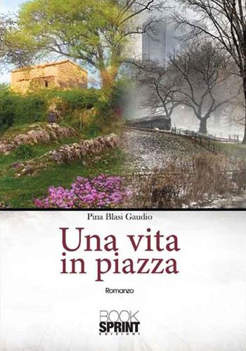 Una vita in piazza - Pina Blasi Gaudio - Libro BooksprintEdizioni 2017 | Libraccio.it