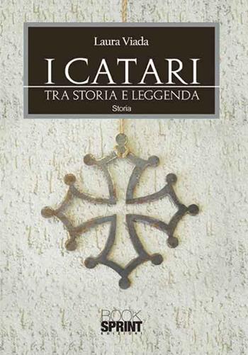 I Catari. Tra storia e leggenda - Laura Viada - Libro BooksprintEdizioni 2017 | Libraccio.it