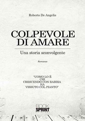 Colpevole di amare. Una storia sconvolgente - Roberto De Angelis - Libro Booksprint 2017 | Libraccio.it