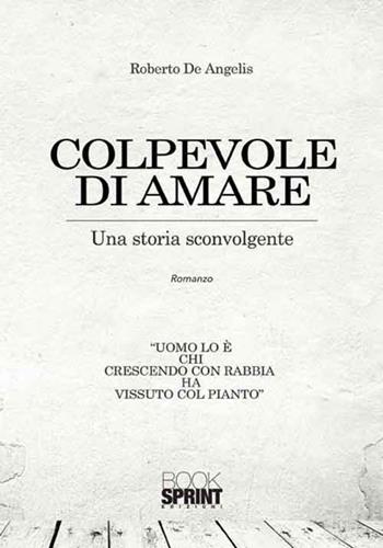 Colpevole di amare. Una storia sconvolgente - Roberto De Angelis - Libro BooksprintEdizioni 2017 | Libraccio.it