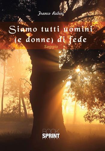 Siamo tutti uomini (e donne) di fede - Franco Rubini - Libro BooksprintEdizioni 2017 | Libraccio.it