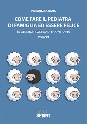 Come fare il pediatra di famiglia ed essere felice - Pierangela Rana - Libro BooksprintEdizioni 2017 | Libraccio.it