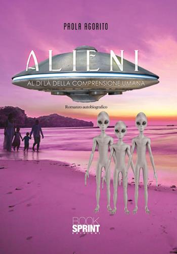 Alieni. Al di là della comprensione umana - Paola Agorito - Libro BooksprintEdizioni 2017 | Libraccio.it