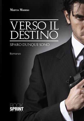 Verso il destino. Sparo dunque sono - Marco Manno - Libro Booksprint 2017 | Libraccio.it