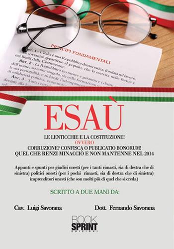 Esaù. Le lenticchie e la Costituzione! ovvero corruzione? Confisca o pubblicatio bonorum! Quel che Renzi minacciò e non mantenne nel 2014 - Luigi Savorana, Fernando Savorana - Libro Booksprint 2017 | Libraccio.it