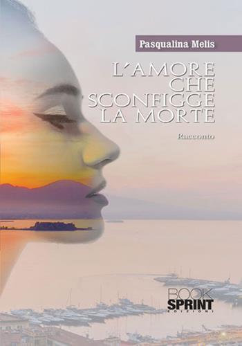 L'amore che sconfigge la morte - Pasqualina Melis - Libro BooksprintEdizioni 2017 | Libraccio.it