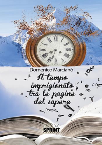 Il tempo imprigionato tra le pagine del sapere - Domenico Marcianò - Libro Booksprint 2017 | Libraccio.it