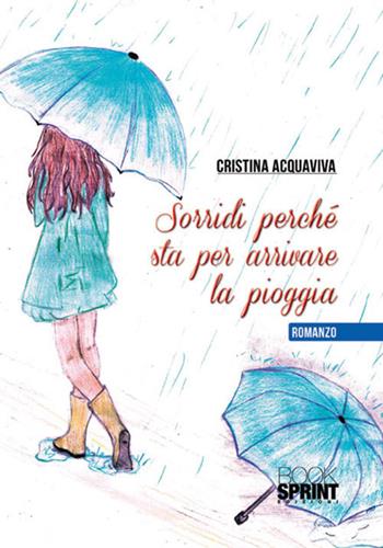 Sorridi perché sta per arrivare la pioggia - Cristina Acquaviva - Libro BooksprintEdizioni 2017 | Libraccio.it