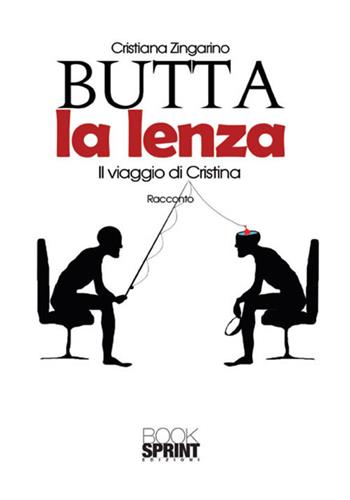 Butta la lenza. Il viaggio di Cristina - Cristiana Zingarino - Libro BooksprintEdizioni 2017 | Libraccio.it