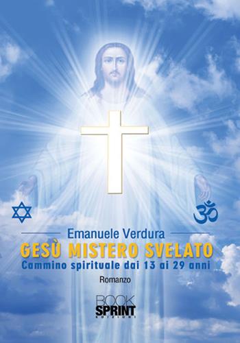 Gesù mistero svelato. Cammino sprituale dai 13 ai 29 anni - Emanuele Verdura - Libro BooksprintEdizioni 2017 | Libraccio.it
