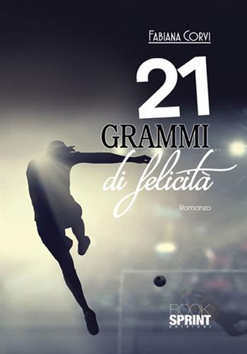 21 grammi di felicità - Fabiana Corvi - Libro BooksprintEdizioni 2017 | Libraccio.it