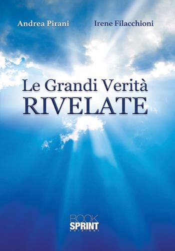 Le grandi verità rivelate - Andrea Pirani, Irene Filacchioni - Libro BooksprintEdizioni 2017 | Libraccio.it