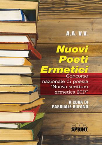 Nuovi poeti ermetici. Concorso nazionale di poesia «Nuova scrittura ermetica 2017»  - Libro BooksprintEdizioni 2017 | Libraccio.it