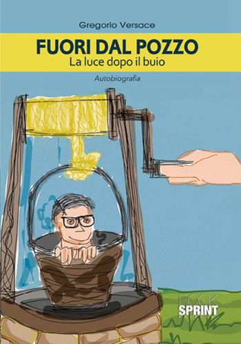 Fuori dal pozzo. La luce dopo il buio - Gregorio Versace - Libro BooksprintEdizioni 2017 | Libraccio.it