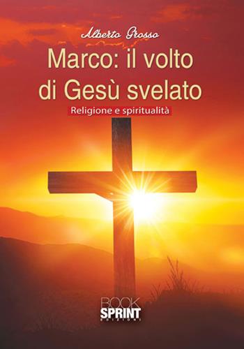 Marco: il volto di Gesù svelato - Alberto Grosso - Libro BooksprintEdizioni 2017 | Libraccio.it