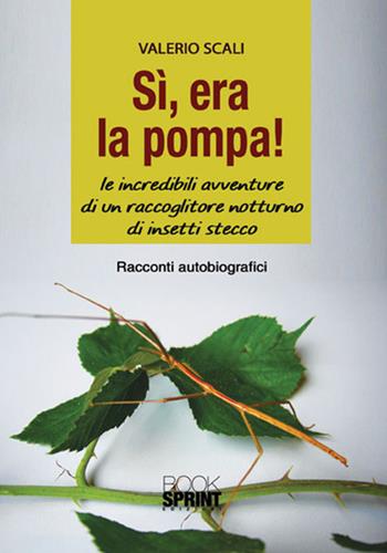 Sì, era la pompa! Le incredibili avventure di un raccoglitore notturno di insetti stecco - Valerio Scali - Libro BooksprintEdizioni 2017 | Libraccio.it