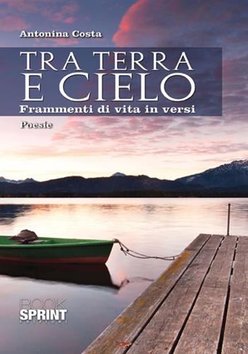Tra terra e cielo. Frammenti di vita in versi - Antonina Costa - Libro BooksprintEdizioni 2017 | Libraccio.it