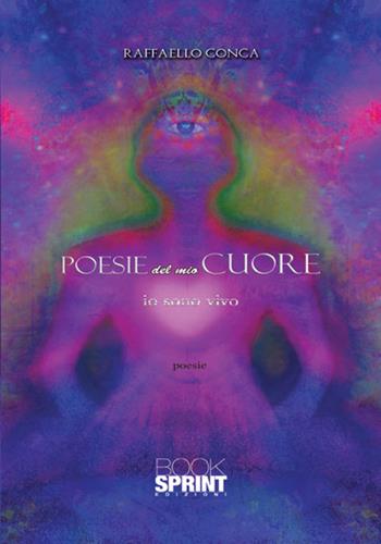 Poesie del mio cuore. Io sono vivo - Raffaello Conca - Libro BooksprintEdizioni 2017 | Libraccio.it