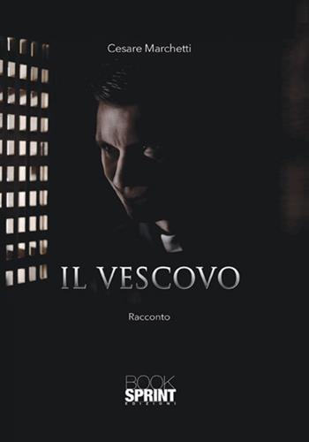 Il vescovo - Cesare Marchetti - Libro BooksprintEdizioni 2017 | Libraccio.it