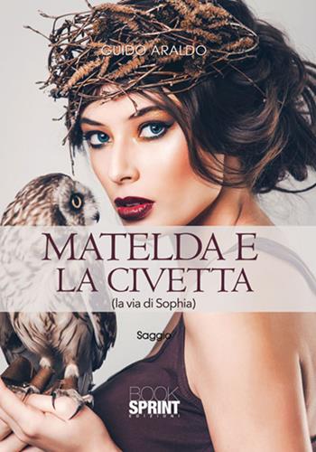 Matelda e la civetta (la via di Sophia) - Guido Araldo - Libro BooksprintEdizioni 2017 | Libraccio.it
