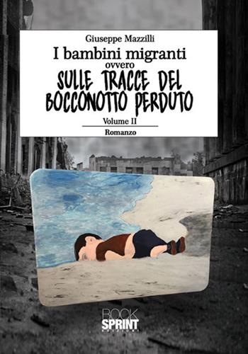 I bambini migranti ovvero sulle tracce del bocconotto perduto. Vol. 2 - Giuseppe Mazzilli - Libro BooksprintEdizioni 2017 | Libraccio.it