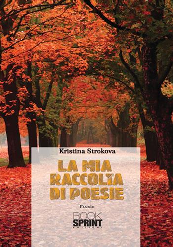 La mia raccolta di poesie - Kristina Strokova - Libro BooksprintEdizioni 2017 | Libraccio.it