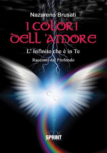 I colori dell'amore. L'infinito che è in te - Nazareno Brusati - Libro BooksprintEdizioni 2017 | Libraccio.it