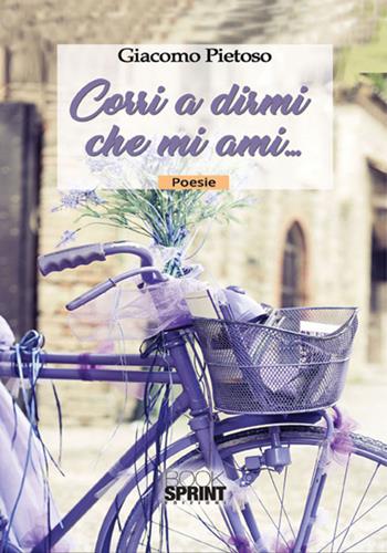 Corri a dirmi che mi ami... - Giacomo Pietoso - Libro BooksprintEdizioni 2017 | Libraccio.it