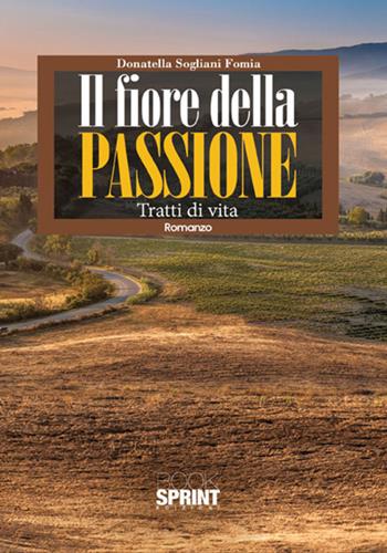 Il fiore della passione. Tratti di vita - Donatella Sogliani Fomia - Libro BooksprintEdizioni 2017 | Libraccio.it