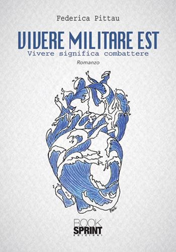 Vivere militare est. Vivere significa combattere - Federica Pittau - Libro BooksprintEdizioni 2017 | Libraccio.it