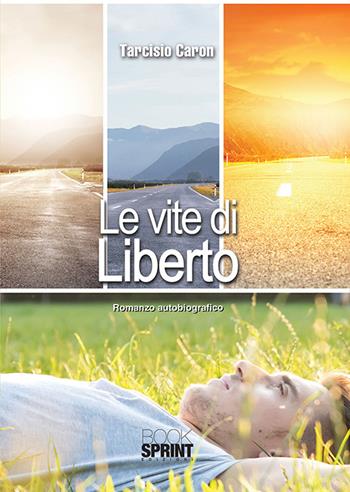 Le vite di Liberto - Tarcisio Caron - Libro BooksprintEdizioni 2017 | Libraccio.it