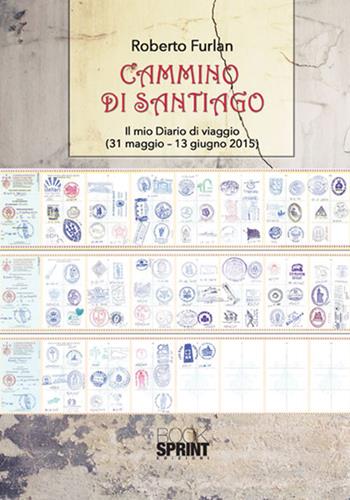 Cammino di Santiago. Il mio diario di viaggio (31 maggio-13 giugno 2015) - Roberto Furlan - Libro Booksprint 2017 | Libraccio.it