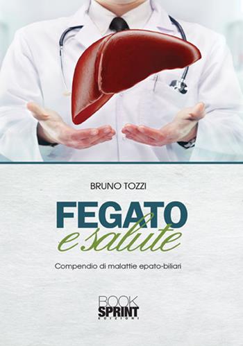 Fegato e salute. Compendio di malattie epato-biliari - Bruno Tozzi - Libro Booksprint 2017 | Libraccio.it