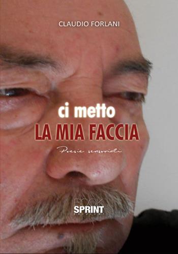 Ci metto la mia faccia - Claudio Forlani - Libro BooksprintEdizioni 2017 | Libraccio.it