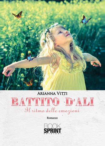 Battito d'ali. Il ritmo delle emozioni - Arianna Vitti - Libro BooksprintEdizioni 2017 | Libraccio.it