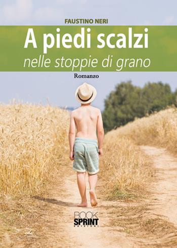 A piedi scalzi nelle stoppie di grano - Faustino Neri - Libro BooksprintEdizioni 2017 | Libraccio.it