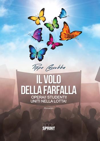 Il volo della farfalla. Operai! Studenti! Uniti nella lotta! - Pippo Carrubba - Libro Booksprint 2017 | Libraccio.it