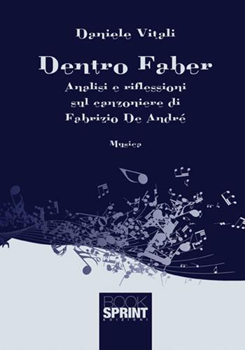 Dentro Faber. Analisi e riflessioni sul canzoniere di Fabrizio De André - Daniele Vitali - Libro BooksprintEdizioni 2017 | Libraccio.it