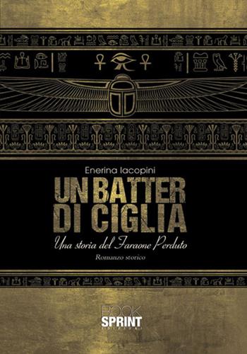 Un batter di ciglia. Una storia del faraone perduto - Enerina Iacopini - Libro BooksprintEdizioni 2017 | Libraccio.it
