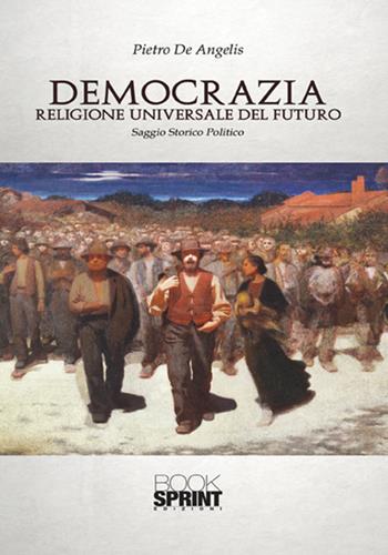 Democrazia. Religione universale del futuro - Pietro De Angelis - Libro BooksprintEdizioni 2017 | Libraccio.it