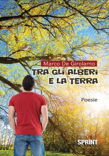 Tra gli alberi e la terra - Marco De Girolamo - Libro Booksprint 2017 | Libraccio.it