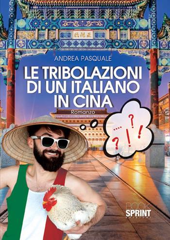 Le tribolazioni di un italiano in Cina - Andrea Pasquale - Libro Booksprint 2017 | Libraccio.it