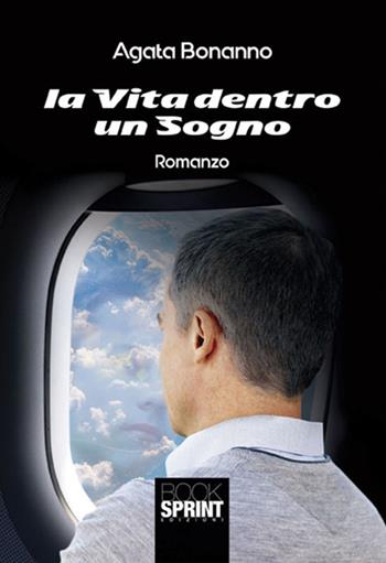 La vita dentro un sogno - Agata Bonanno - Libro Booksprint 2017 | Libraccio.it
