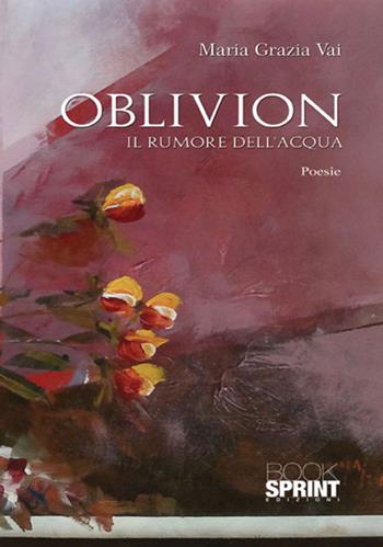 Oblivion. Il rumore dell'acqua - Maria Grazia Vai - Libro BooksprintEdizioni 2017 | Libraccio.it